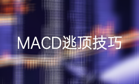 利用MACD指标逃顶的两个技巧_、炒股入门知识、技术指标、投资者教育、MACD指标