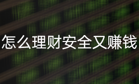 怎么理财既安全又赚钱？_、投资者教育、小白理财、金融理财知识、基金理财技巧