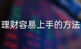 理财有哪些容易上手的方法？_、投资者教育、小白理财、金融理财知识、基金理财技巧